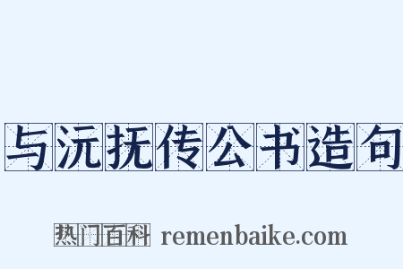 与沅抚传公书造句是什么意思的图片